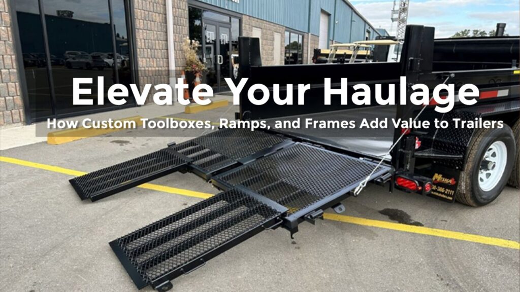 Elevate Your Haulage: How Custom Toolboxes, Ramps, and Frames Add Value to Trailers